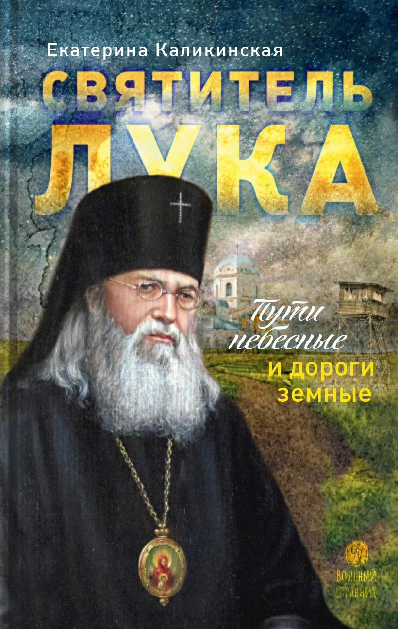 Святитель Лука. Пути небесные и дороги земные. Екатерина Каликинская.. Автор: Каликинская Екатерина . Издательство "Вольный Странник"