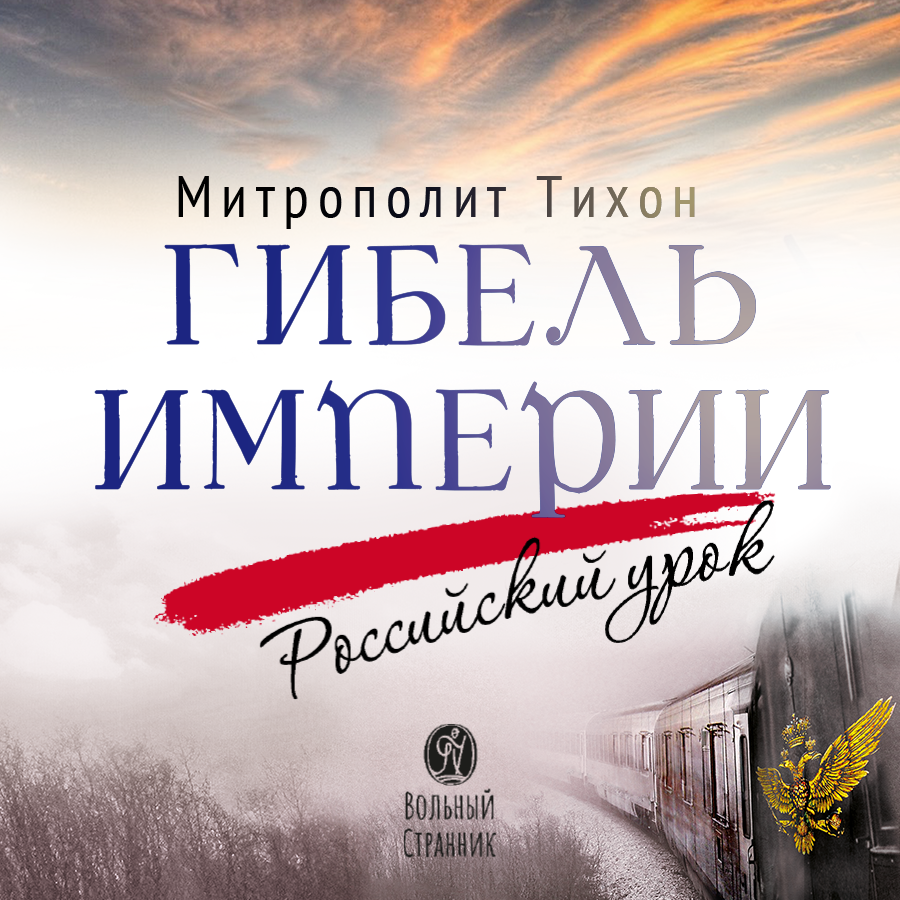 Гибель империи. Российский урок. Митрополит Тихон (Шевкунов) (аудиокнига). Автор: Митрополит Тихон (Шевкунов). Издательство "Вольный Странник"