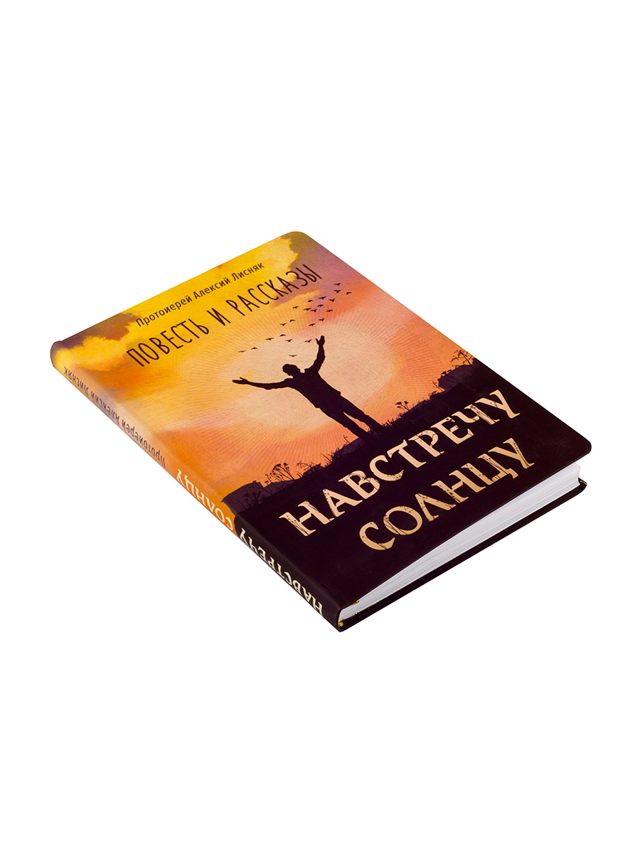 Протоиерей Алексий Лисняк. Навстречу солнцу. Повести и рассказы. Автор: Протоиерей Алексий Лисняк. Издательство "Вольный Странник"