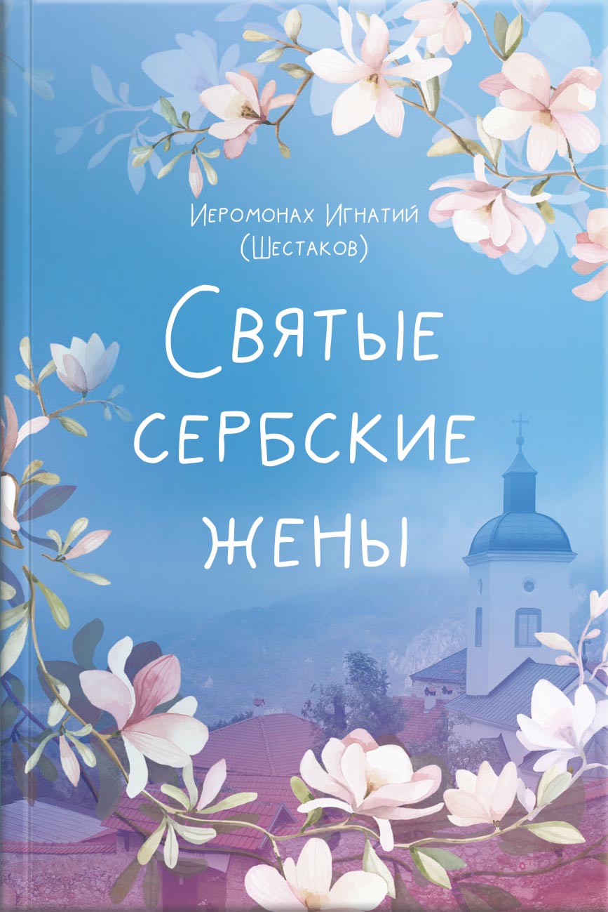 Иеромонах Игнатий (Шестаков). Святые сербские жены. Автор: Иеромонах Игнатий (Шестаков). Издательство "Вольный Странник"