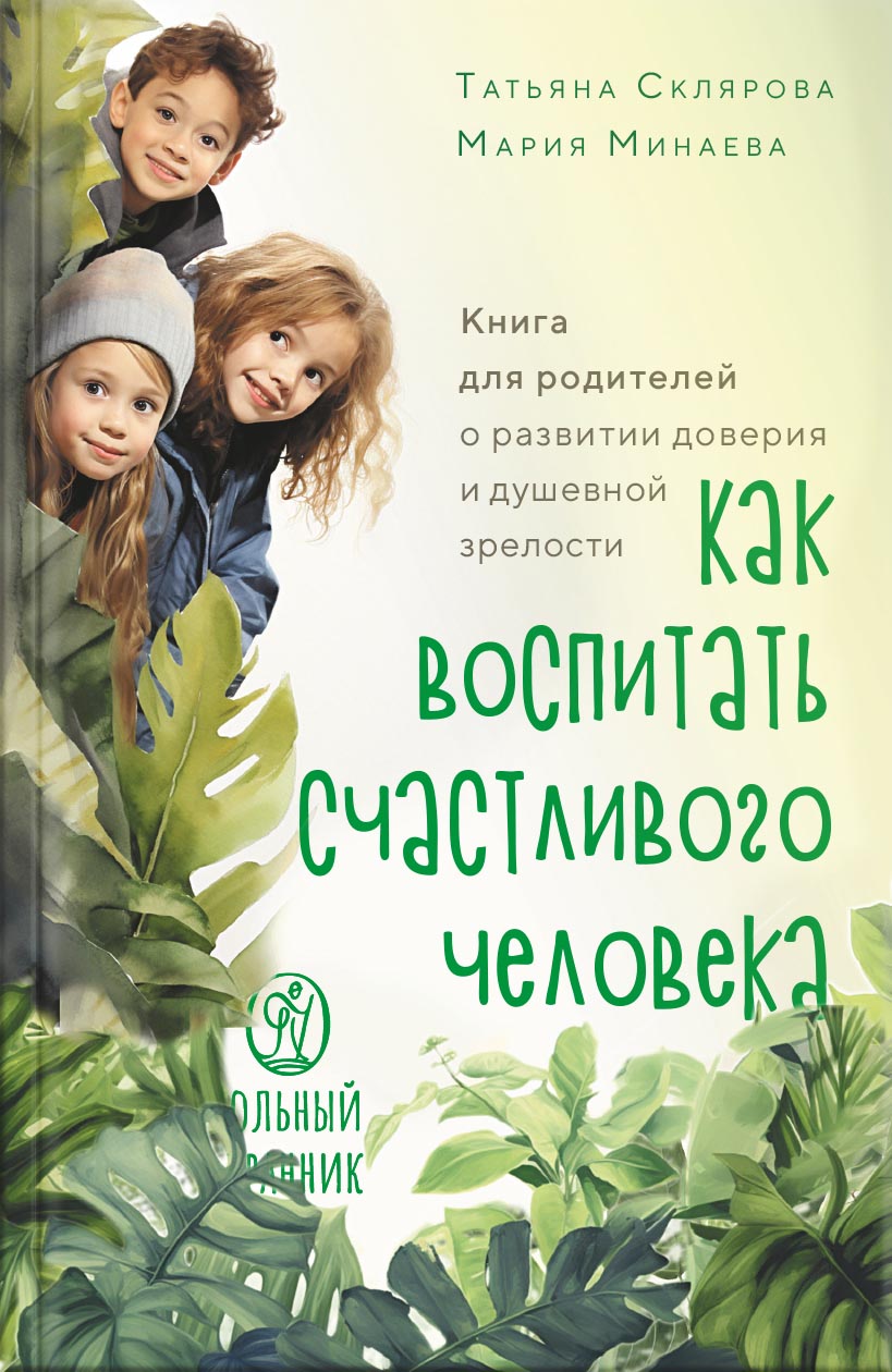 Как воспитать счастливого человека. Автор: Склярова Татьяна, Минаева Мария. Издательство "Вольный Странник"
