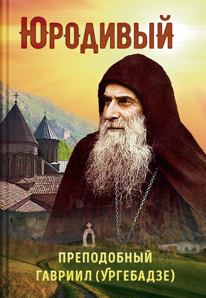 Юродивый. Преподобный Гавриил Ургебадзе. Автор: Рарова Татьяна Юрьевна. Издательство "Вольный Странник"